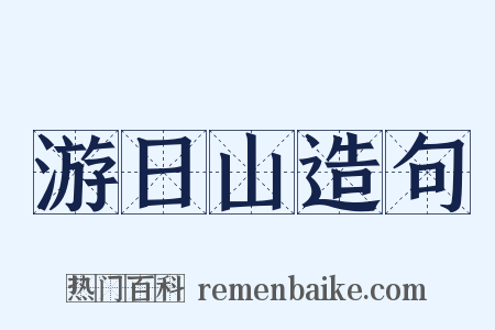 游日山造句是什么意思的图片